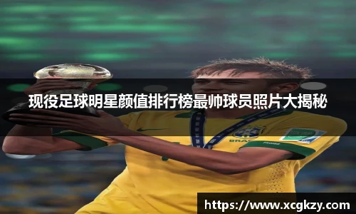 现役足球明星颜值排行榜最帅球员照片大揭秘